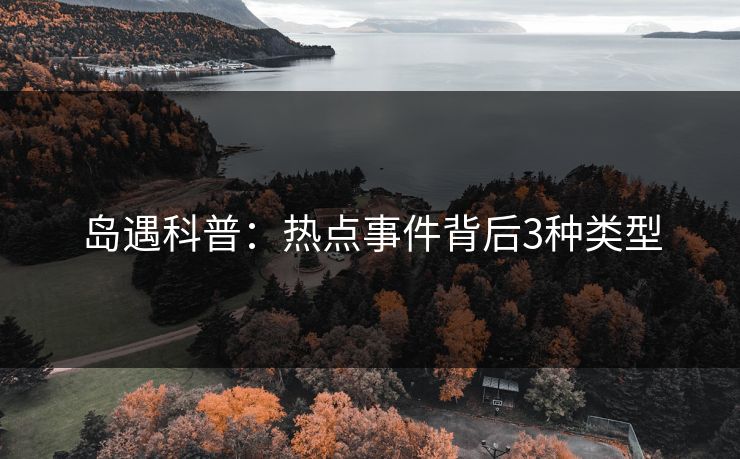 岛遇科普：热点事件背后3种类型